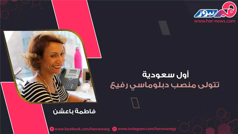  فاطمة باعشن.. أول سعودية تتولى منصب دبلوماسي رفيع