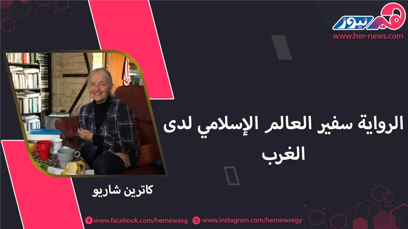 عاشقات الشرق.. كاترين شاريو: الرواية سفير العالم الإسلامي لدى الغرب