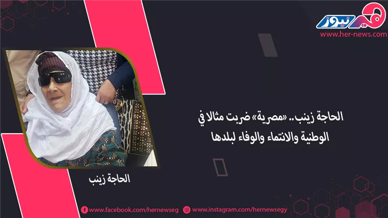 الحاجة زينب.. «مصرية» ضربت مثالا في الوطنية والانتماء والوفاء لبلدها