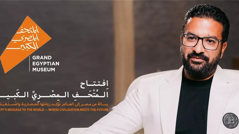 مصطفى محسن: افتتاح المتحف المصري الكبير  يعزز مكانة مصر السياحية والاستثمارية