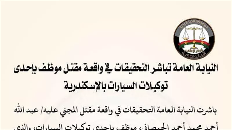 النيابة العامة تُباشر التحقيقات في واقعة مقتل موظف بإحد توكيلات السيارات بالإسكندرية