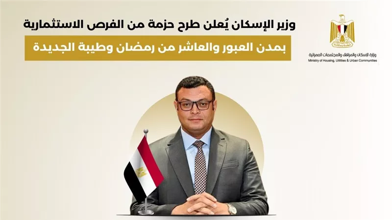 وزير الإسكان يُعلن طرح حزمة من الفرص الاستثمارية بمدن العبور والعاشر من رمضان وطيبة الجديدة 
