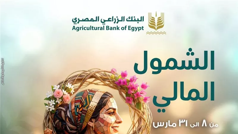 البنك الزراعي يطلق حزمة خدمات مصرفية لدعم الشمول احتفالا باليوم العالمي للمرأة