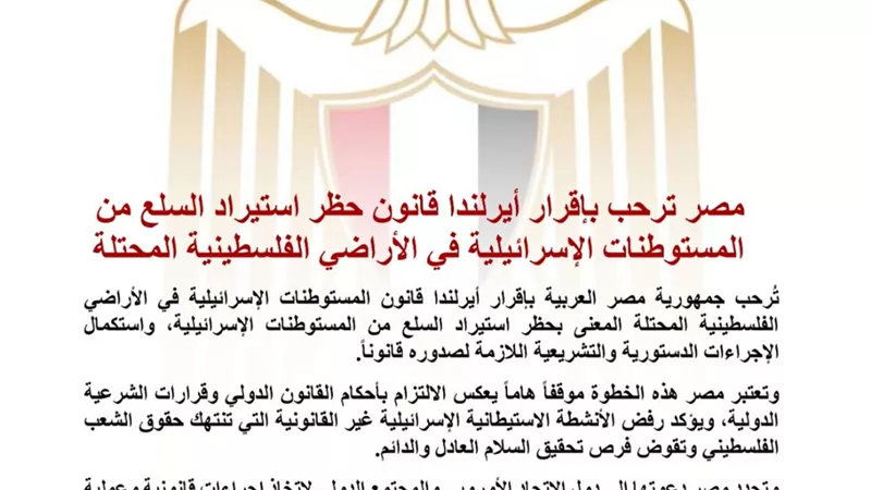 مصر ترحب بإقرار أيرلندا قانونًا لحظر استيراد منتجات المستوطنات الإسرائيلية وتدعو لمواقف دولية مماثلة