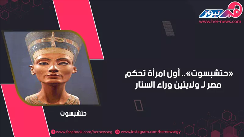 «حتشبسوت».. أول امرأة تحكم مصر لـ ولايتين وراء الستار 