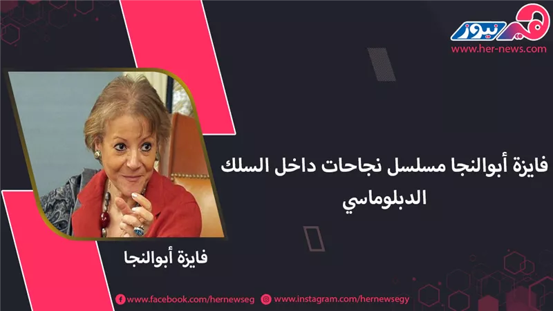 فايزة أبو النجا مسلسل نجاحات داخل السلك الدبلوماسي