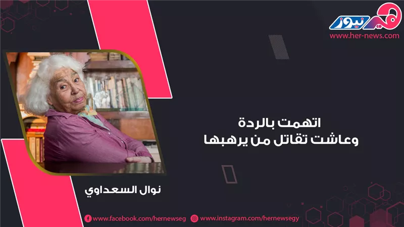 «أفكاري حية لا تموت».. نوال السعداوي اتهمت بالردة وعاشت تقاتل من يرهبها