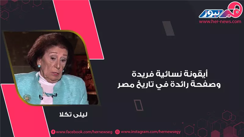 ليلى تكلا.. أيقونة نسائية فريدة وصفحة رائدة في تاريخ مصر