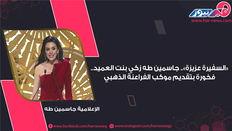 «السفيرة عزيزة».. جاسمين طه زكي بنت العميد.. فخورة بتقديم موكب الفراعنة الذهبي