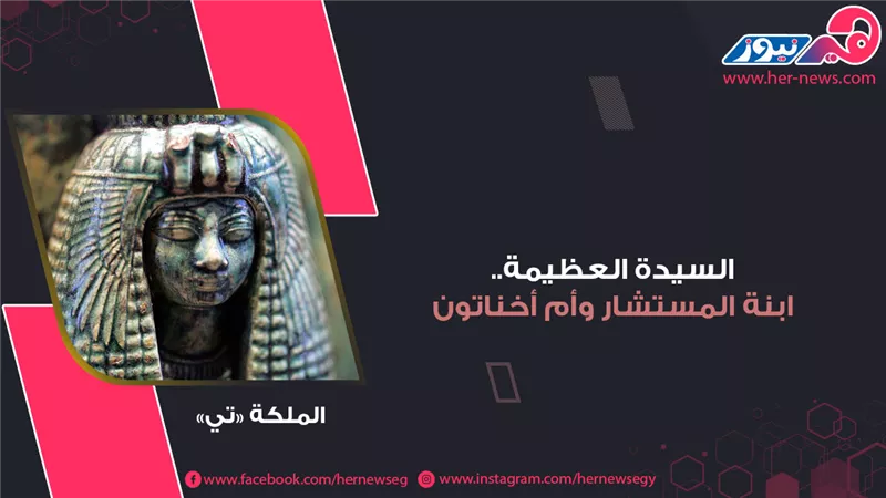 موكب المومياوات الملكية| «تي» السيدة العظيمة.. ابنة المستشار وأم أخناتون