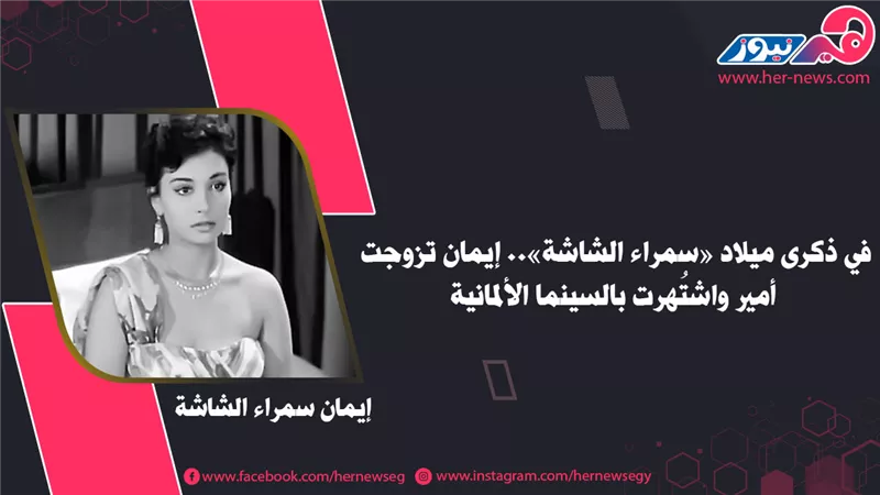 في ذكرى ميلاد «سمراء الشاشة».. إيمان تزوجت أمير واشتُهرت بالسينما الألمانية