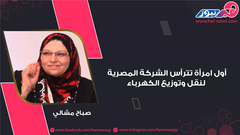 صباح مشالي أول امرأة تترأس الشركة المصرية لنقل وتوزيع الكهرباء