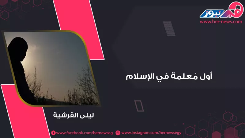 ليلى القرشية.. أول مُعلمة في الإسلام