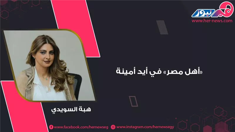 هبة السويدي.. «أهل مصر» في أيد أمينة