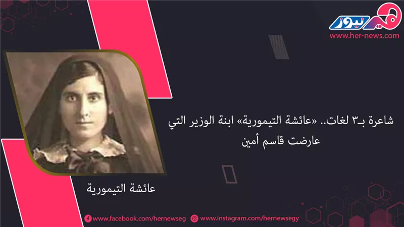 شاعرة بـ 3 لغات.. «عائشة التيمورية» ابنة الوزير التي عارضت قاسم أمين