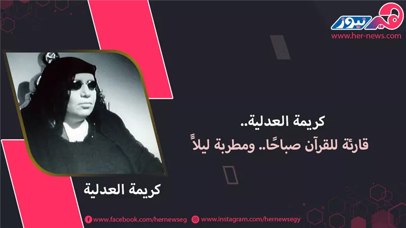 كريمة العدلية.. قارئة للقرآن صباحًا.. ومُطربة ليلاًَ 