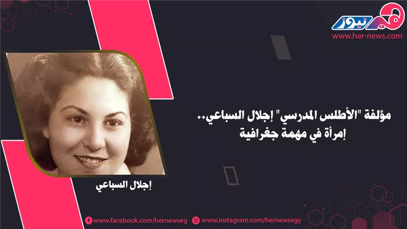 مؤلفة «الأطلس المدرسي» إجلال السباعي.. امرأة في مهمة جغرافية 