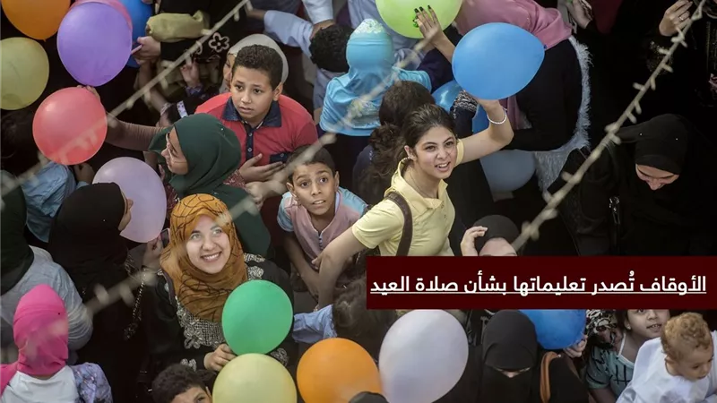 مع نهاية رمضان| «الأوقاف» تُصدر تعليماتها بشأن صلاة العيد 
