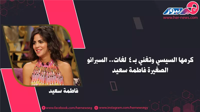 كرمها السيسي وتغني بـ 4 لغات.. السوبرانو الصغيرة فاطمة سعيد