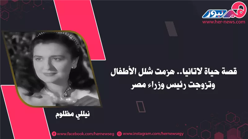 قصة حياة لاتانيا.. هزمت شلل الأطفال وتزوجت رئيس وزراء مصر