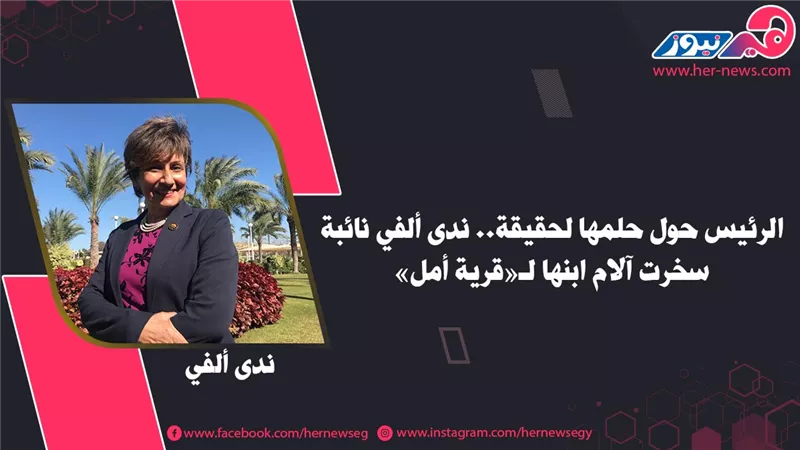 الرئيس حوّل حلمها لحقيقة.. ندى ألفي نائبة سخّرت آلام ابنها لـ«قرية أمل»