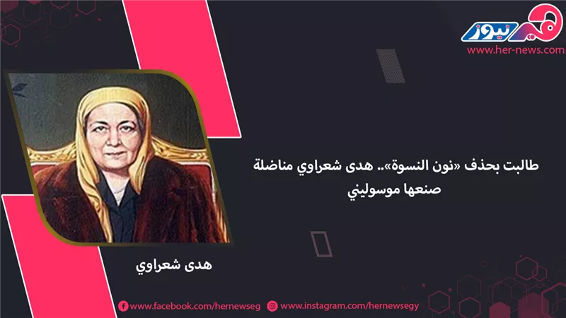 طالبت بحذف «نون النسوة».. هدى شعراوي مناضلة صنعها «موسوليني»