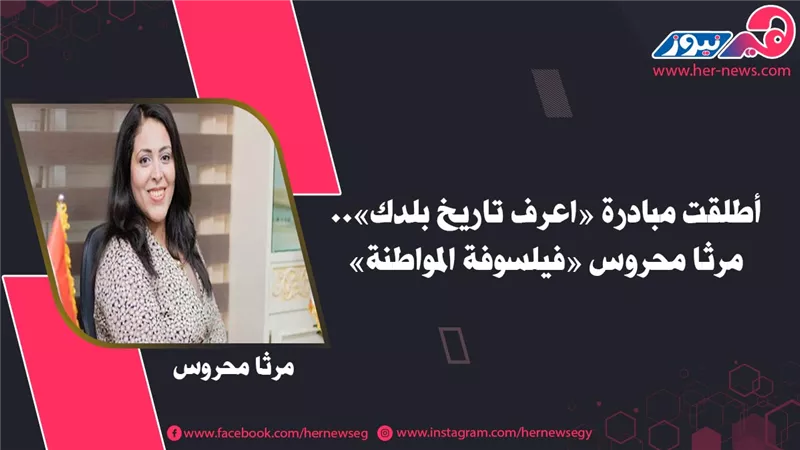 أطلقت مبادرة «اعرف تاريخ بلدك».. مرثا محروس «فيلسوفة المواطنة»