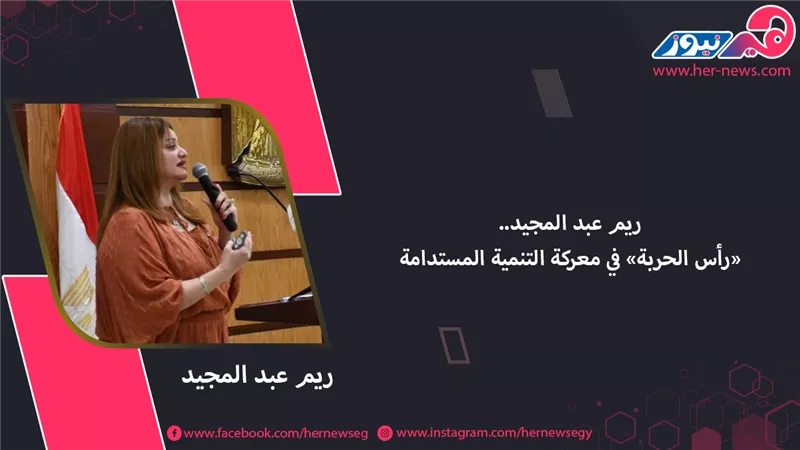 ريم عبد المجيد.. «رأس الحربة» في معركة التنمية المستدامة