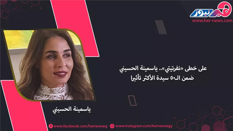 على خطى «نفرتيتي».. ياسمينة الحسيني ضمن الـ 50 سيدة الأكثر تأثيرًا