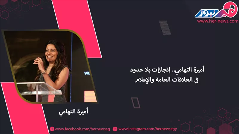 أميرة التهامي.. إنجازات بلا حدود في العلاقات العامة والإعلام