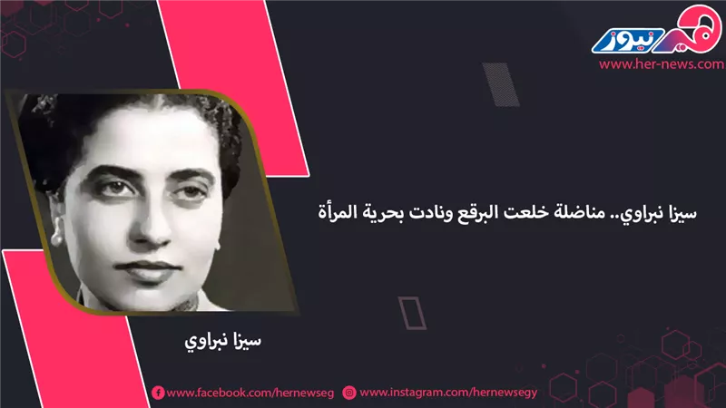 سيزا نبراوي.. مناضلة خلعت البرقع ونادت بحرية المرأة