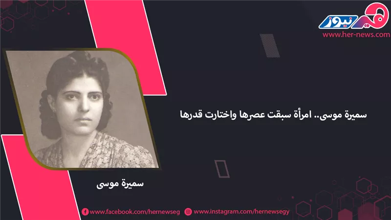 سميرة موسى.. امرأة سبقت عصرها واختارت قدرها 