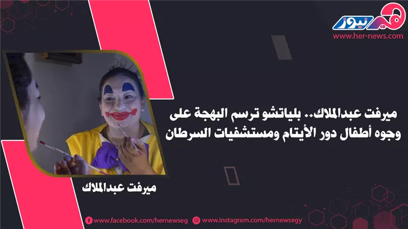 ميرفت عبدالملاك.. بلياتشو ترسم البهجة على وجوه أطفال دور الأيتام ومستشفيات السرطان