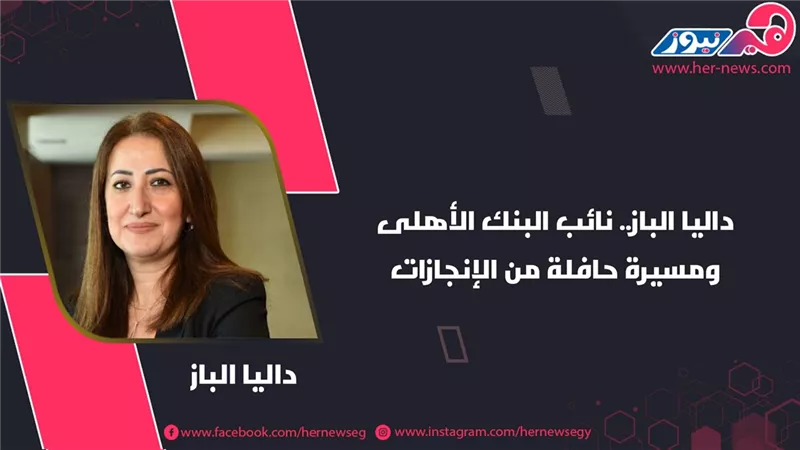 داليا الباز.. نائب البنك الأهلي الأكثر تأثيرًا في الشرق الأوسط  