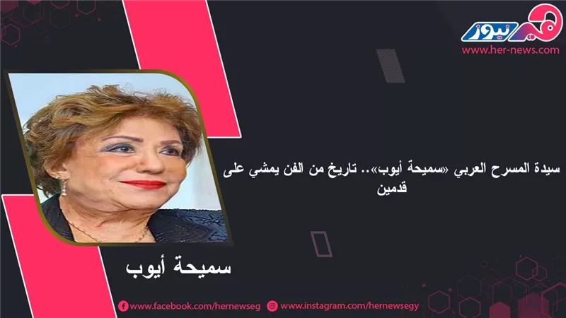 سيدة المسرح العربي «سميحة أيوب».. تاريخ من الفن يمشي على قدمين