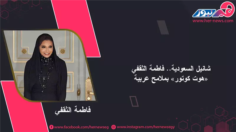 شانيل السعودية.. فاطمة الثقفي «هوت كوتور» بملامح عربية| صور