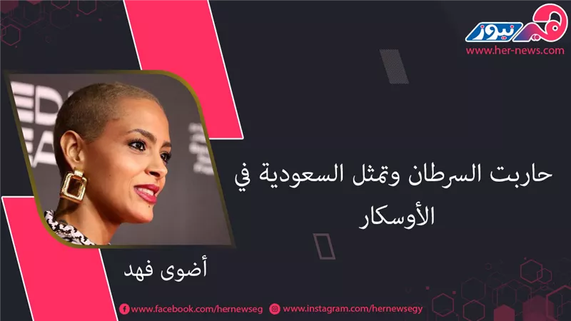 أضوى فهد.. حاربت السرطان وتُمثل السعودية في «الأوسكار»