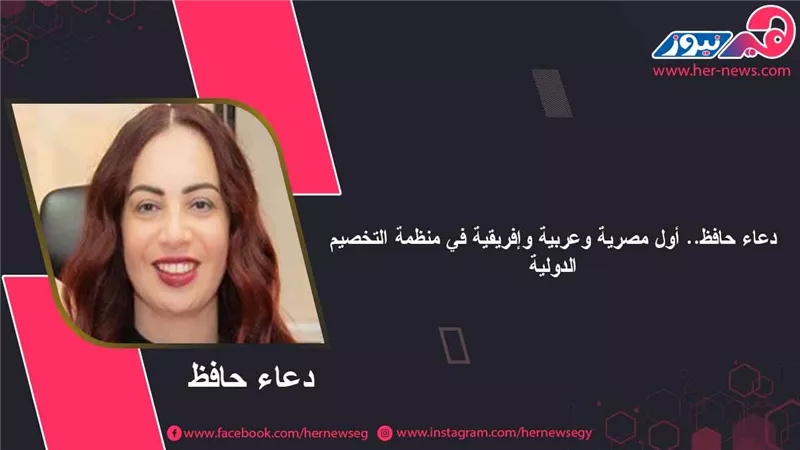دعاء حافظ.. أول مصرية وعربية وإفريقية في منظمة التخصيم الدولية