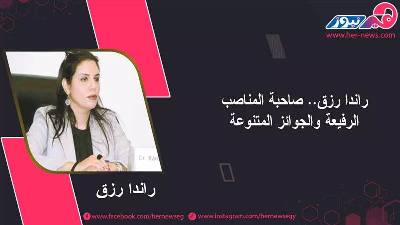 راندا رزق.. صاحبة المناصب الرفيعة والجوائز المتنوعة