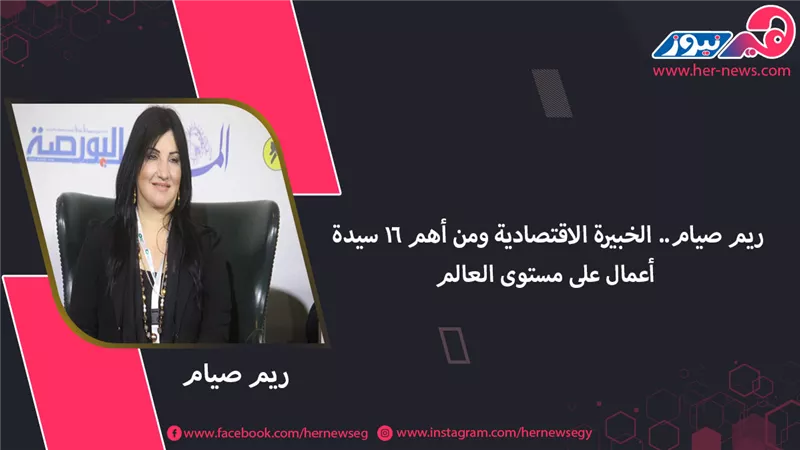 ريم صيام.. الخبيرة الاقتصادية ومن أهم 16 سيدة أعمال على مستوى العالم