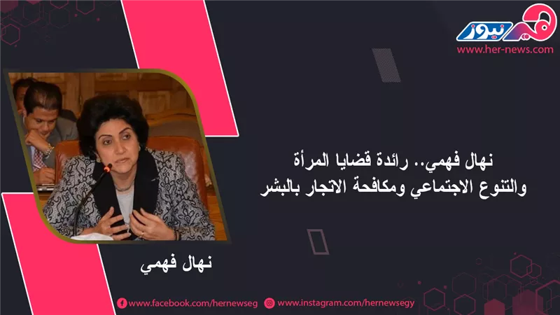 نهال فهمي.. رائدة قضايا المرأة والتنوع الاجتماعي ومكافحة الاتجار بالبشر