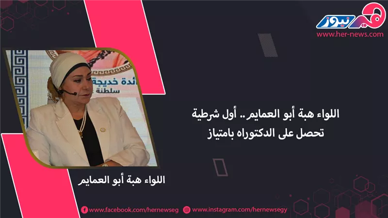 اللواء هبة أبو العمايم.. أول شرطية تحصل على الدكتوراه بامتياز