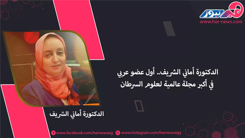 الدكتورة أماني الشريف.. أول عضو عربي في أكبر مجلة عالمية لعلوم السرطان