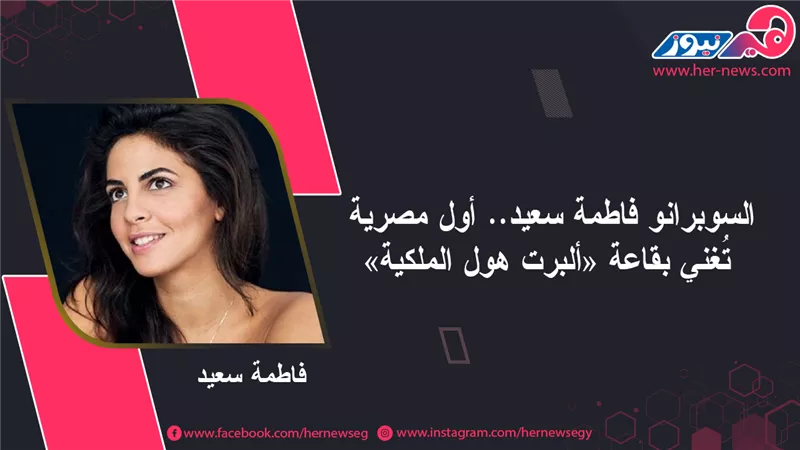 السوبرانو فاطمة سعيد.. أول مصرية تُغني بقاعة «ألبرت هول الملكية»