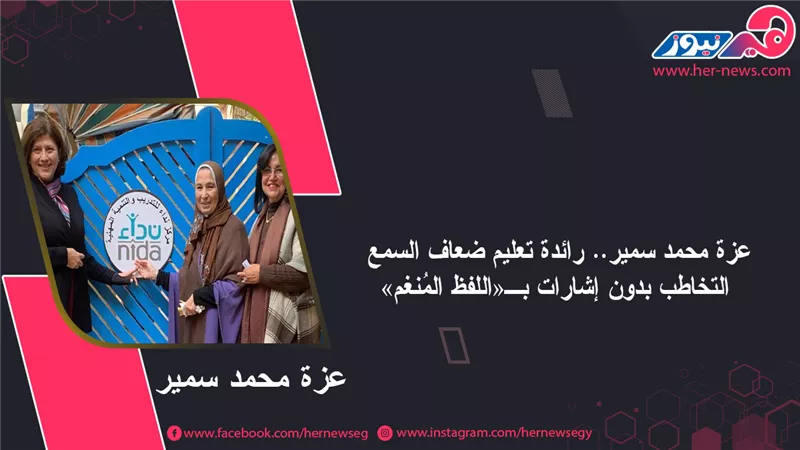 عزة محمد سمير.. رائدة تعليم ضعاف السمع التخاطب بدون إشارات بـ«اللفظ المُنغم»