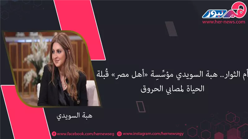 أم الثوار.. هبة السويدي مؤسِّسِة «أهل مصر» قُبلة الحياة لمصابي الحروق 