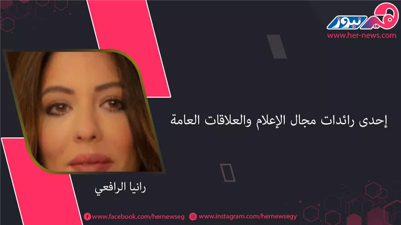 «رانيا الرافعي».. إحدى رائدات مجال الإعلام والعلاقات العامة