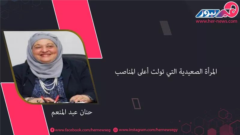 الدكتورة «حنان عبد المنعم».. المرأة الصعيدية التي تولت أعلى المناصب