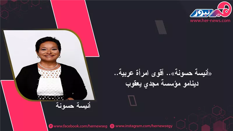 «أنيسة حسونة».. أقوى امرأة عربية.. دينامو مؤسسة مجدي يعقوب