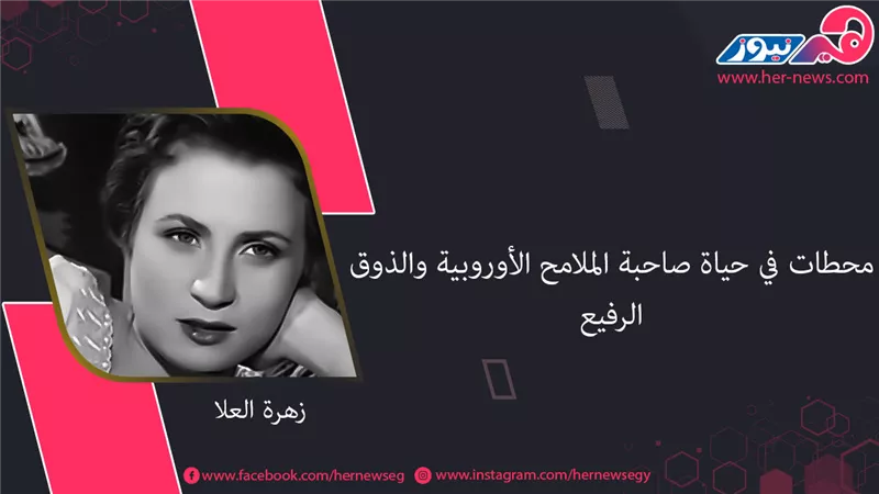 في ذكرى ميلاد زهرة العلا.. محطات في حياة صاحبة الملامح الأوروبية والذوق الرفيع